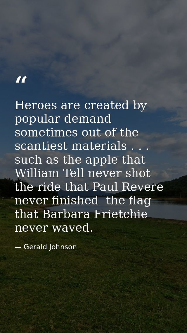 Heroes are created by popular demand  sometimes out of the scantiest materials . . . such as the apple that William Tell — Gerald Johnson