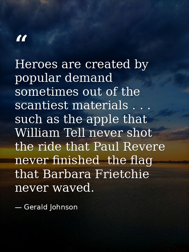 Heroes are created by popular demand  sometimes out of the scantiest materials . . . such as the apple that William Tell — Gerald Johnson