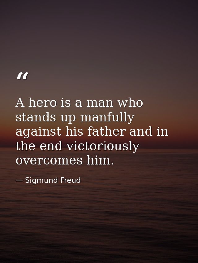 A hero is a man who stands up manfully against his father and in the end victoriously overcomes him. — Sigmund Freud