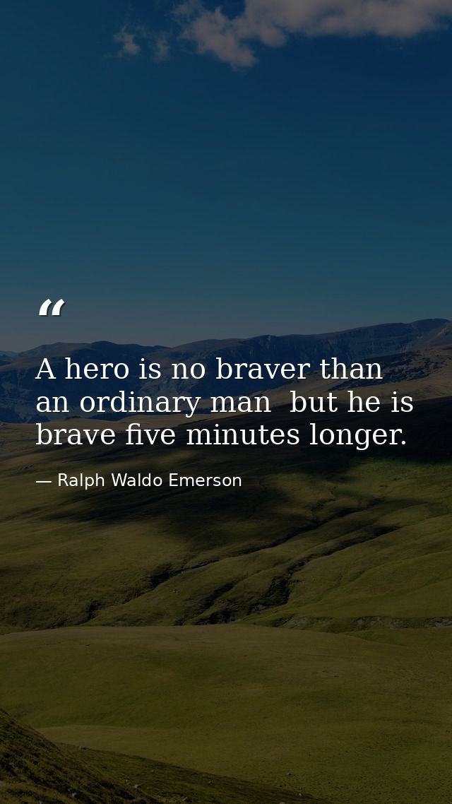 A hero is no braver than an ordinary man  but he is brave five minutes longer. — Ralph Waldo Emerson
