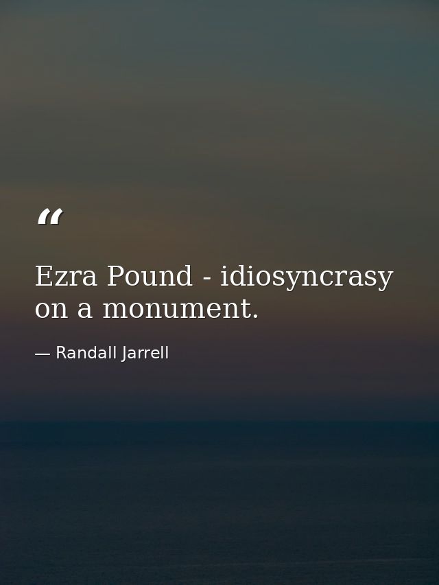 Ezra Pound - idiosyncrasy on a monument. — Randall Jarrell