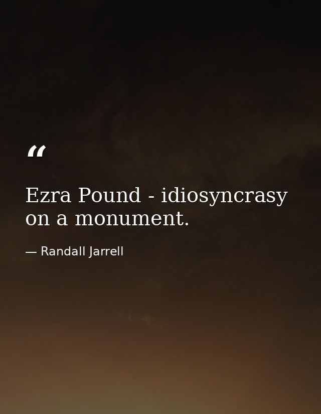 Ezra Pound - idiosyncrasy on a monument. — Randall Jarrell