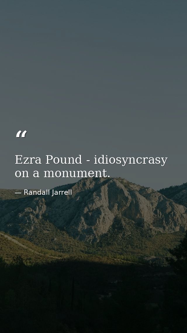 Ezra Pound - idiosyncrasy on a monument. — Randall Jarrell