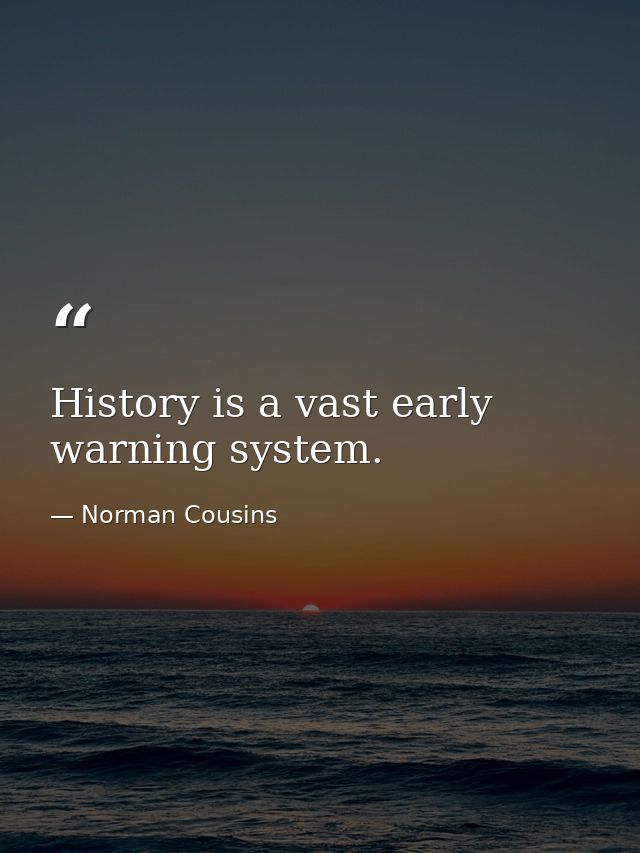History is a vast early warning system. — Norman Cousins