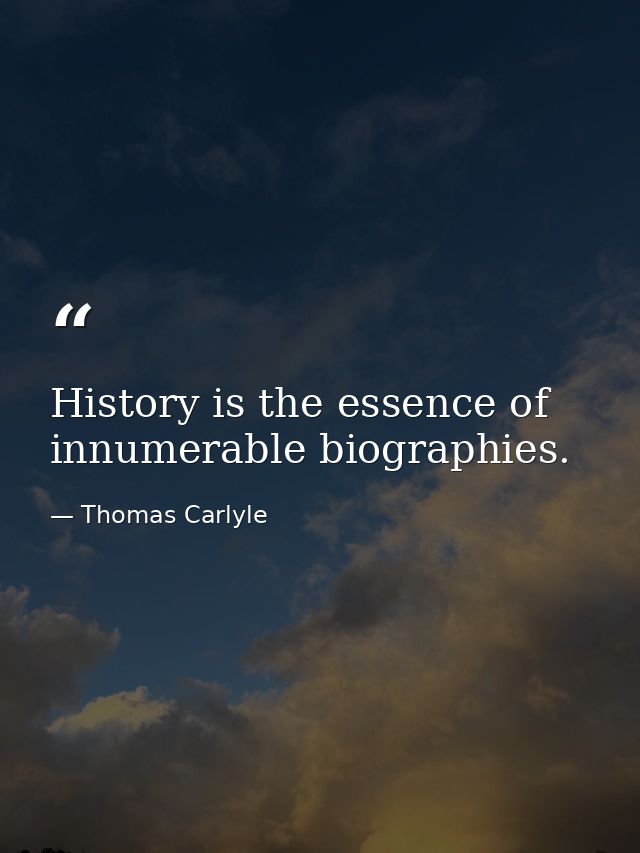 History is the essence of innumerable biographies. — Thomas Carlyle