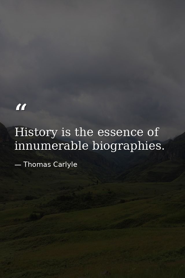 History is the essence of innumerable biographies. — Thomas Carlyle