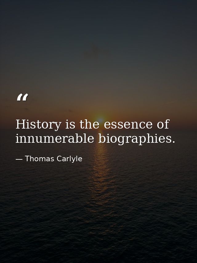 History is the essence of innumerable biographies. — Thomas Carlyle