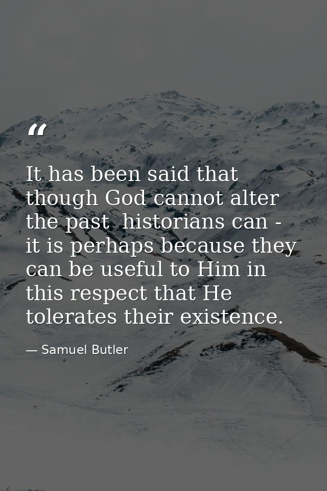 It has been said that though God cannot alter the past  historians can - it is perhaps because they can be useful to Him — Samuel Butler