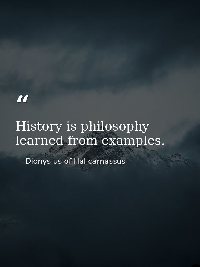 History is philosophy learned from examples. — Dionysius of Halicarnassus