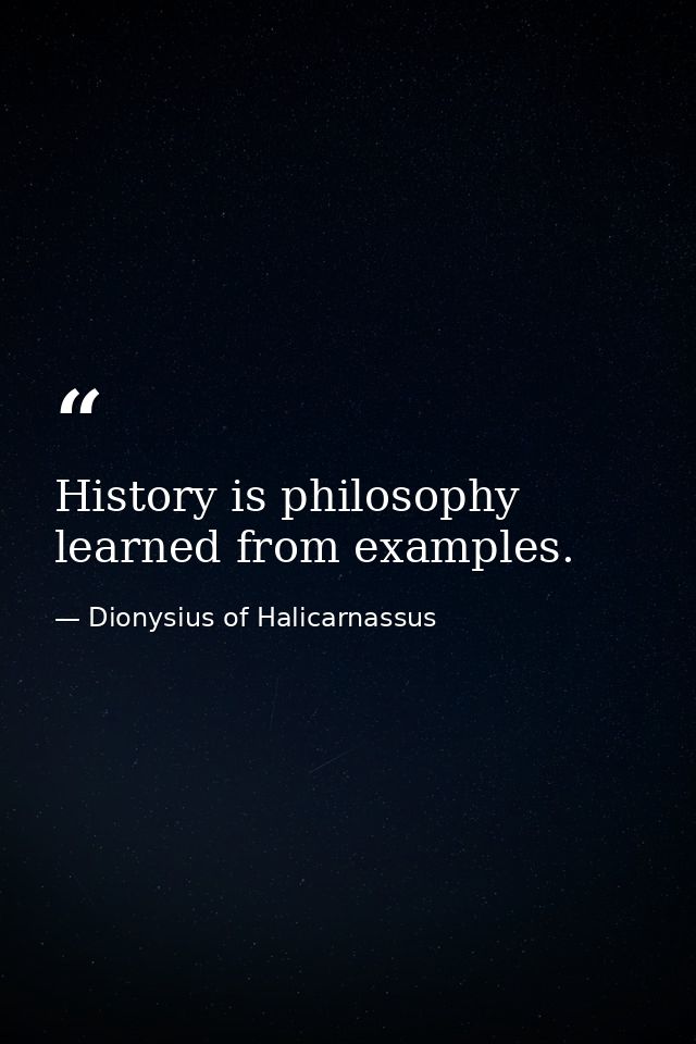 History is philosophy learned from examples. — Dionysius of Halicarnassus