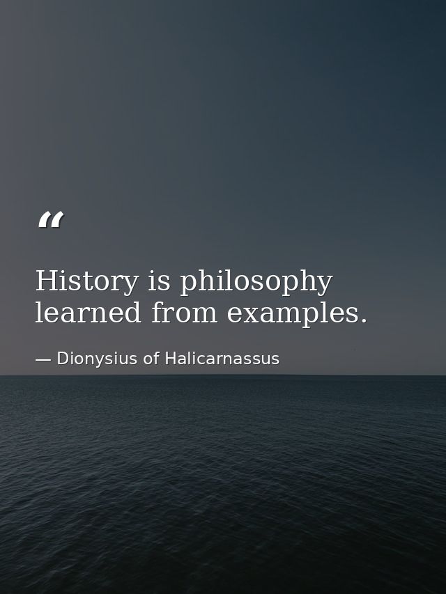 History is philosophy learned from examples. — Dionysius of Halicarnassus