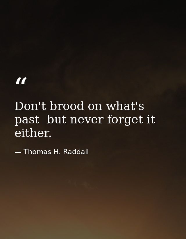 Don't brood on what's past  but never forget it either. — Thomas H. Raddall