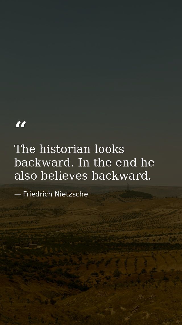 The historian looks backward. In the end he also believes backward. — Friedrich Nietzsche