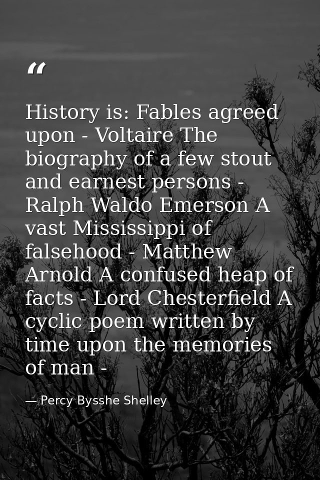 History is: Fables agreed upon - Voltaire The biography of a few stout and earnest persons - Ralph Waldo Emerson A vast  — Percy Bysshe Shelley