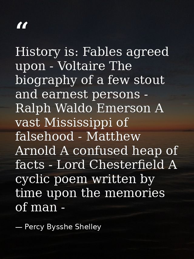 History is: Fables agreed upon - Voltaire The biography of a few stout and earnest persons - Ralph Waldo Emerson A vast  — Percy Bysshe Shelley
