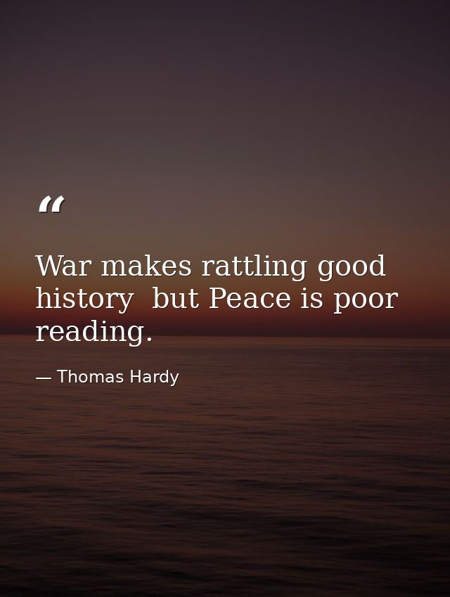 War makes rattling good history  but Peace is poor reading. — Thomas Hardy