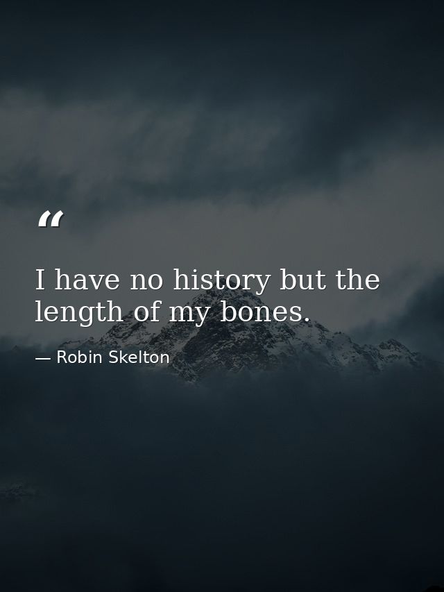I have no history but the length of my bones. — Robin Skelton