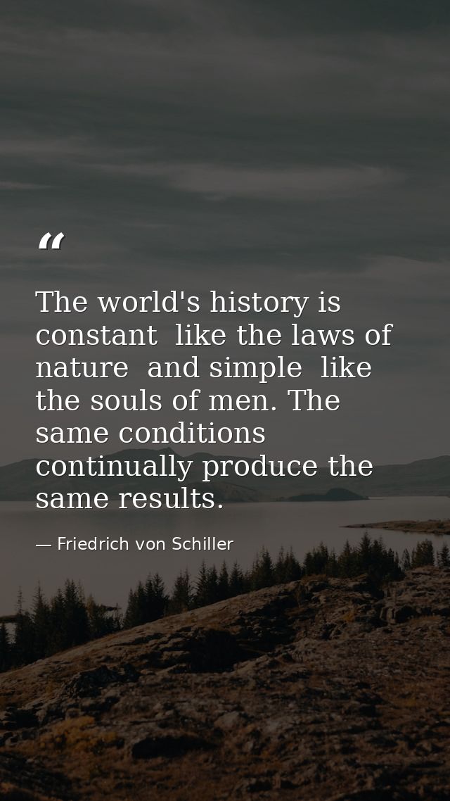 The world's history is constant  like the laws of nature  and simple  like the souls of men. The same conditions continu — Friedrich von Schiller