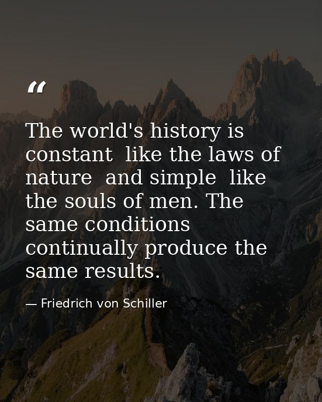 The world's history is constant  like the laws of nature  and simple  like the souls of men. The same conditions continu — Friedrich von Schiller