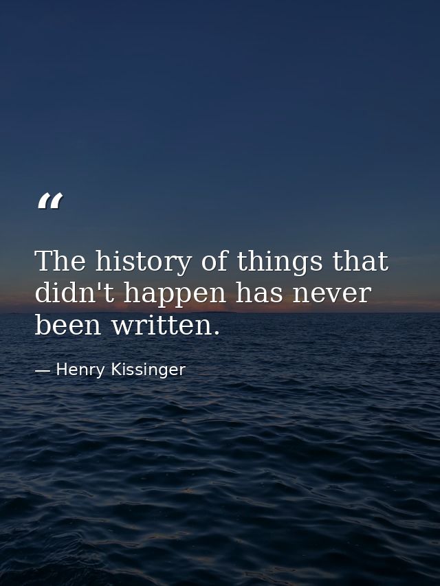 The history of things that didn't happen has never been written. — Henry Kissinger