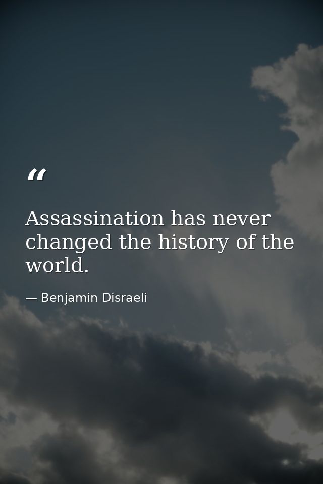 Assassination has never changed the history of the world. — Benjamin Disraeli