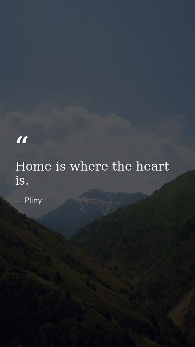 Home is where the heart is. — Pliny