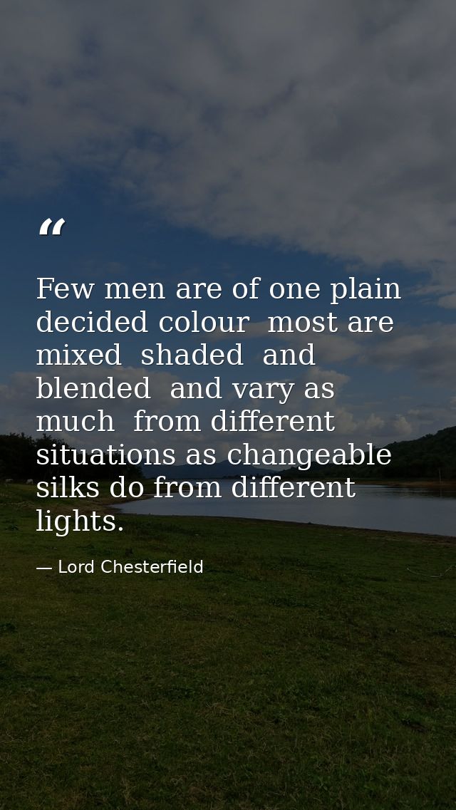 Few men are of one plain  decided colour  most are mixed  shaded  and blended  and vary as much  from different situatio — Lord Chesterfield