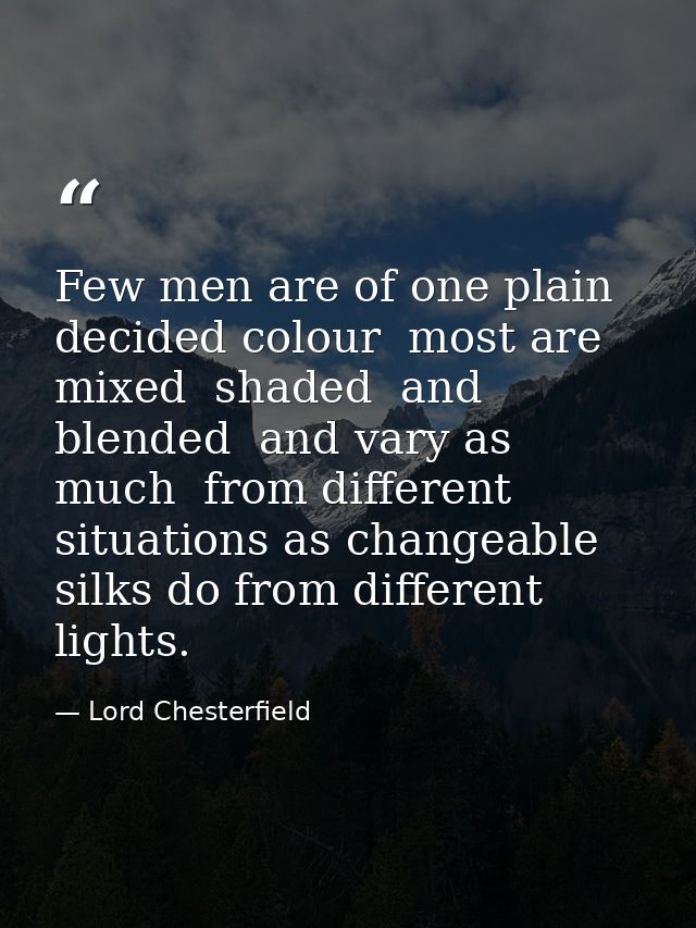 Few men are of one plain  decided colour  most are mixed  shaded  and blended  and vary as much  from different situatio — Lord Chesterfield