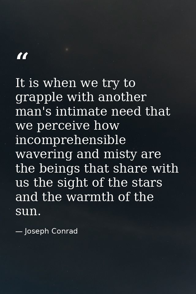 It is when we try to grapple with another man's intimate need that we perceive how incomprehensible  wavering and misty  — Joseph Conrad