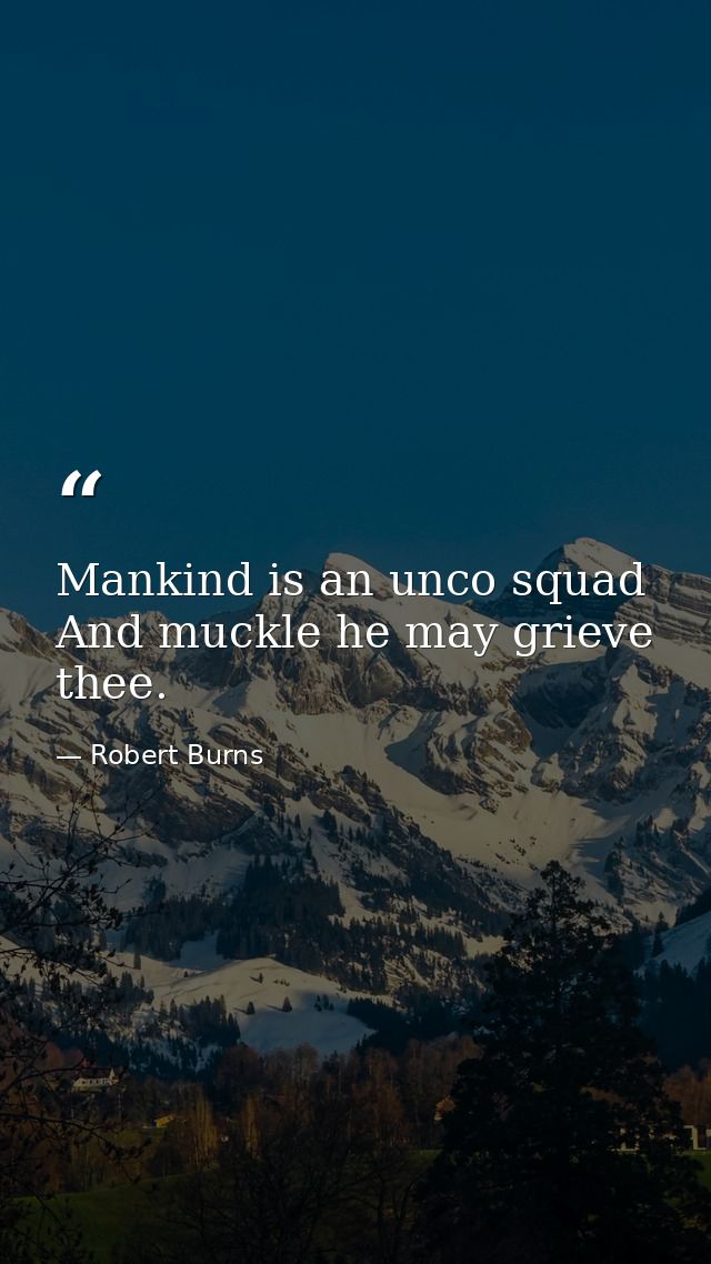 Mankind is an unco squad And muckle he may grieve thee. — Robert Burns