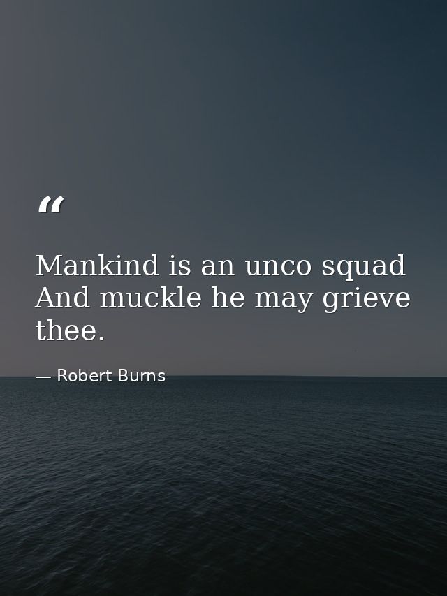 Mankind is an unco squad And muckle he may grieve thee. — Robert Burns