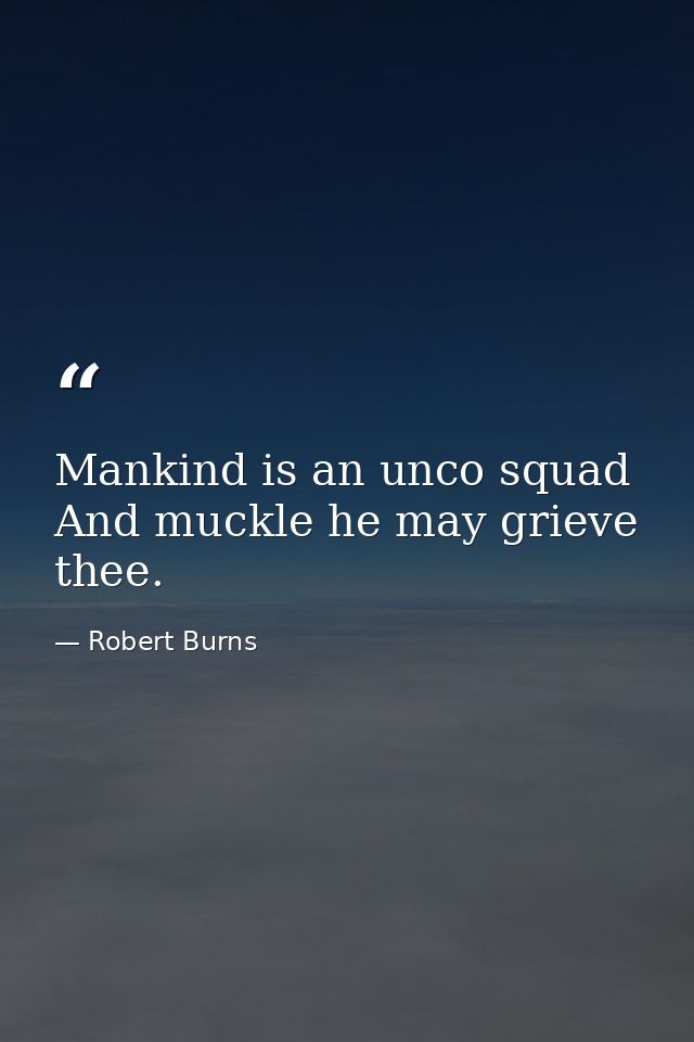 Mankind is an unco squad And muckle he may grieve thee. — Robert Burns