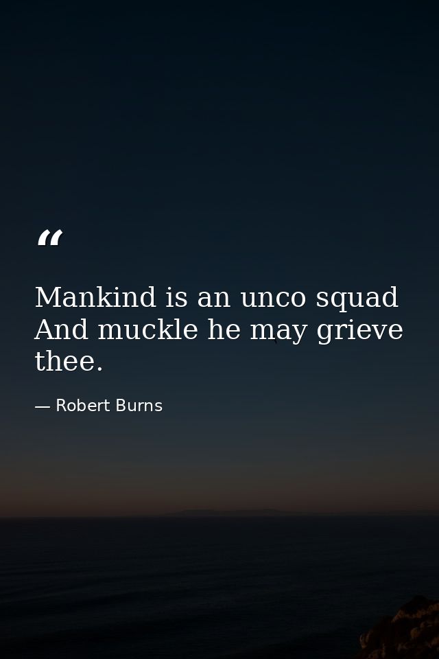 Mankind is an unco squad And muckle he may grieve thee. — Robert Burns