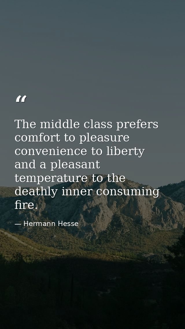 The middle class prefers comfort to pleasure  convenience to liberty  and a pleasant temperature to the deathly inner co — Hermann Hesse