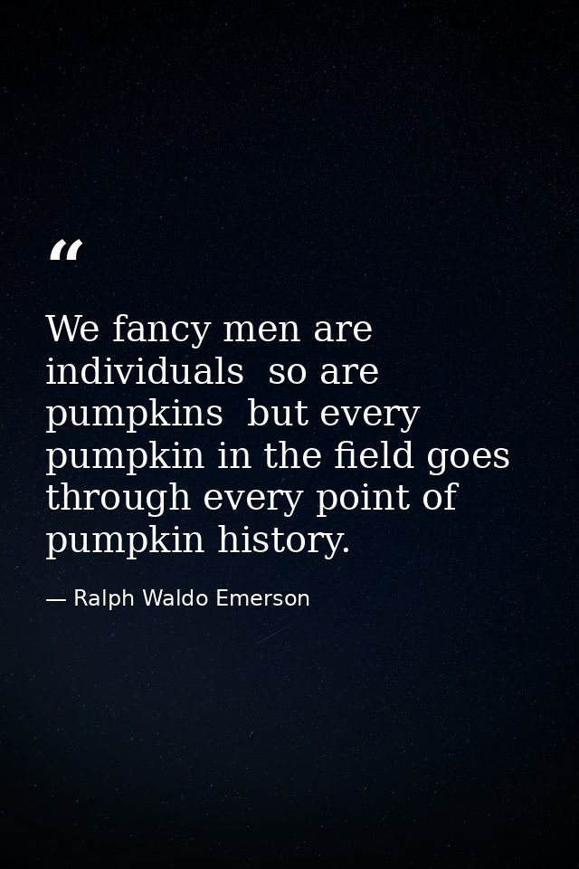 We fancy men are individuals  so are pumpkins  but every pumpkin in the field goes through every point of pumpkin histor — Ralph Waldo Emerson