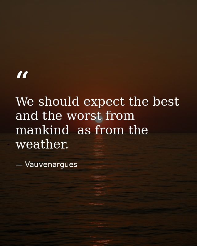 We should expect the best and the worst from mankind  as from the weather. — Vauvenargues