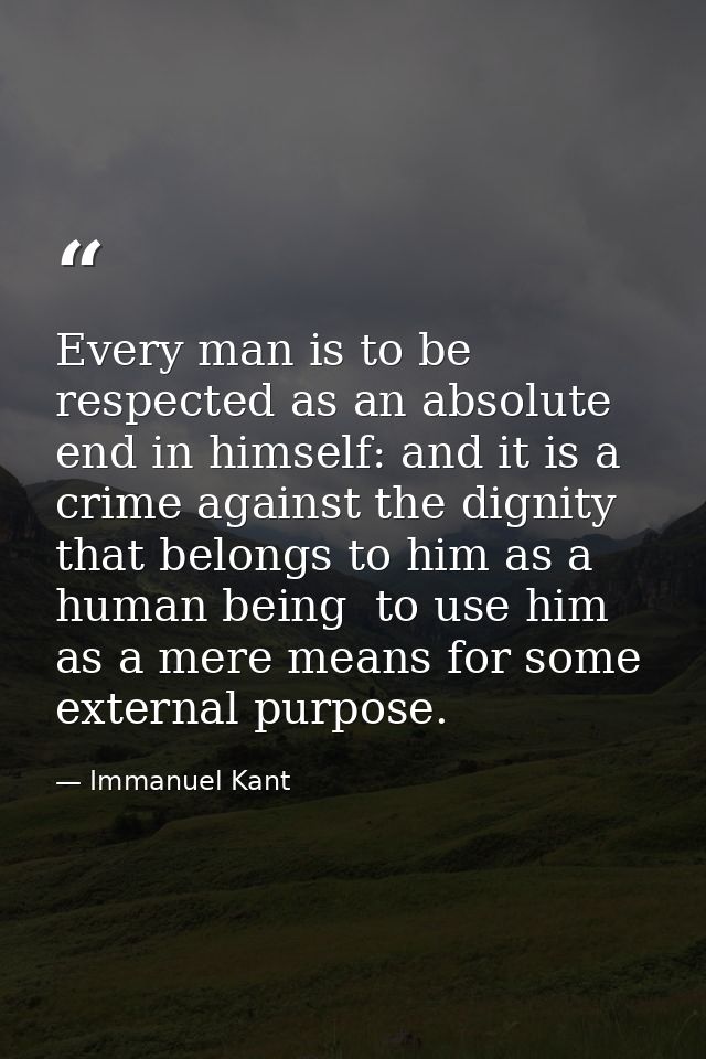 Every man is to be respected as an absolute end in himself: and it is a crime against the dignity that belongs to him as — Immanuel Kant