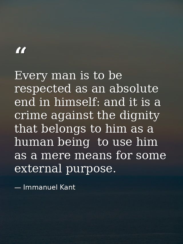 Every man is to be respected as an absolute end in himself: and it is a crime against the dignity that belongs to him as — Immanuel Kant