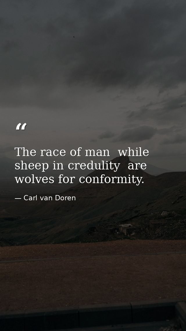 The race of man  while sheep in credulity  are wolves for conformity. — Carl van Doren