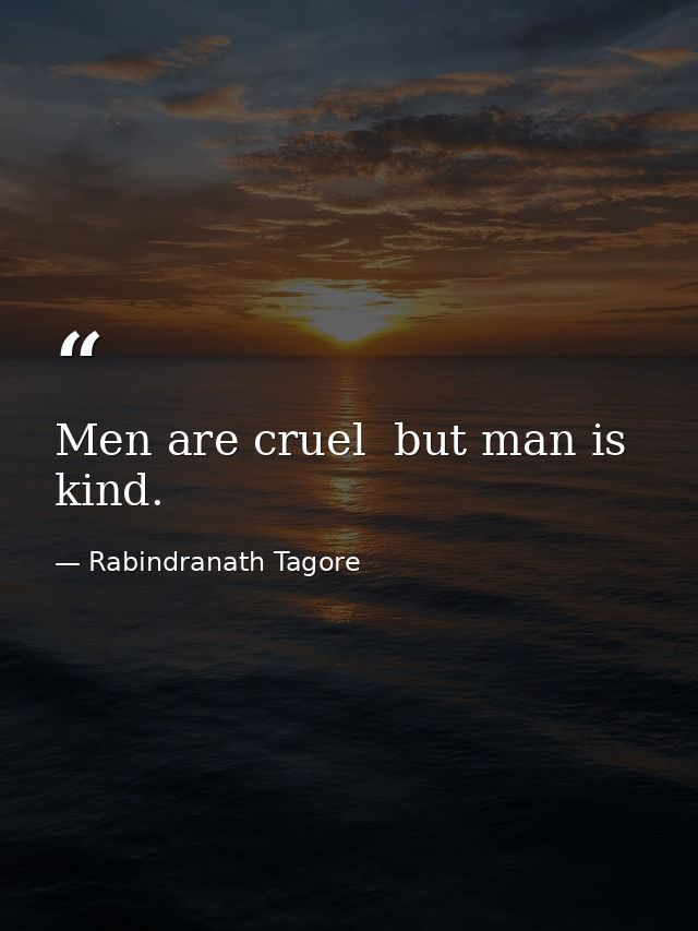 Men are cruel  but man is kind. — Rabindranath Tagore