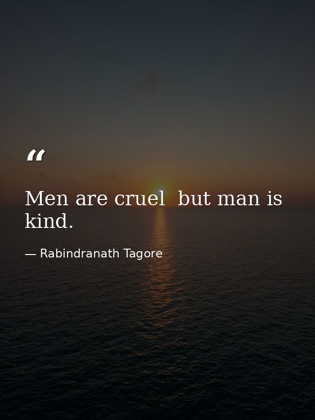 Men are cruel  but man is kind. — Rabindranath Tagore
