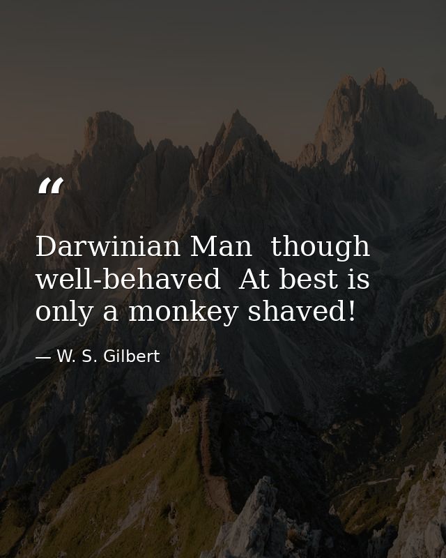 Darwinian Man  though well-behaved  At best is only a monkey shaved! — W. S. Gilbert