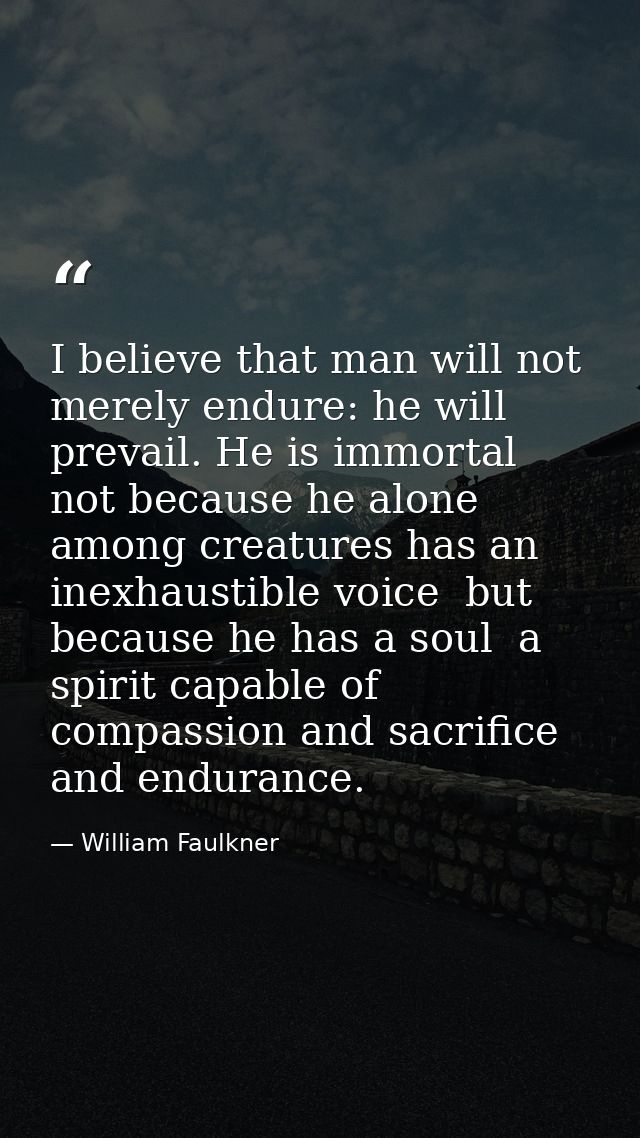 I believe that man will not merely endure: he will prevail. He is immortal  not because he alone among creatures has an  — William Faulkner