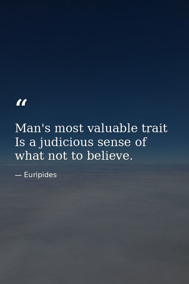 Man's most valuable trait Is a judicious sense of what not to believe. — Euripides