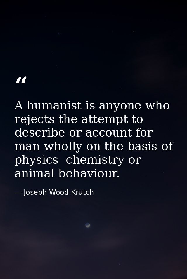 A humanist is anyone who rejects the attempt to describe or account for man wholly on the basis of physics  chemistry or — Joseph Wood Krutch