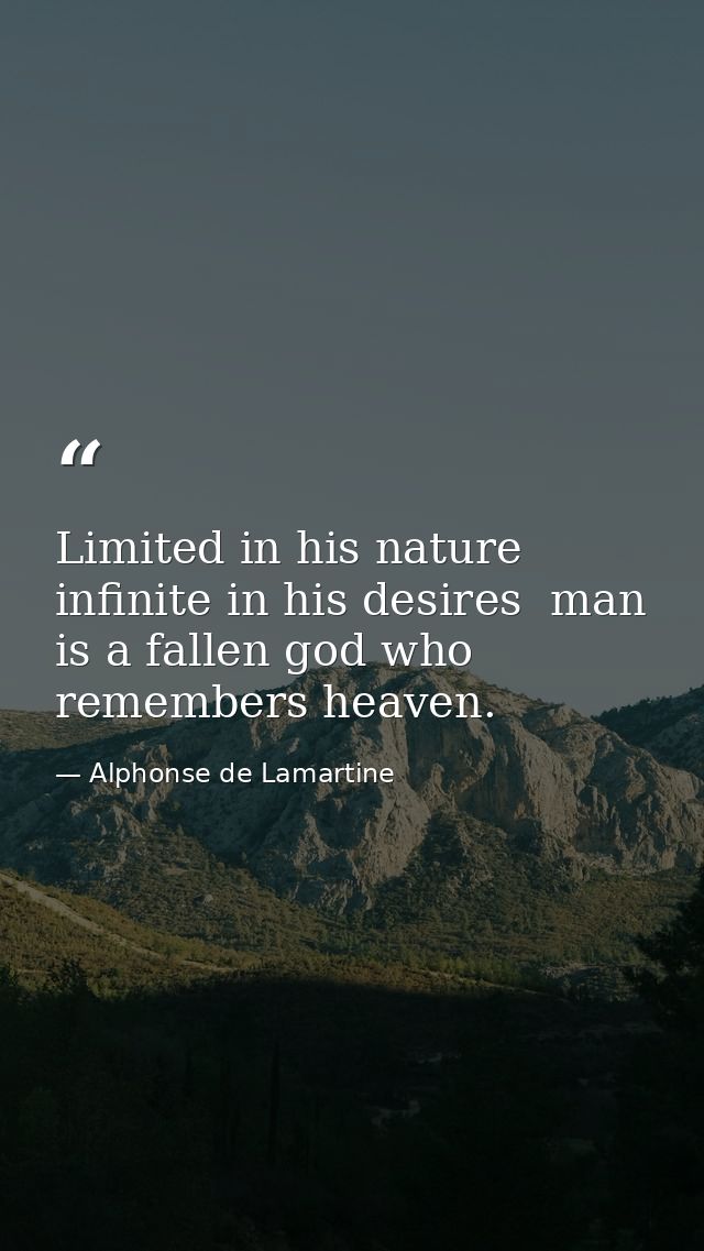 Limited in his nature  infinite in his desires  man is a fallen god who remembers heaven. — Alphonse de Lamartine