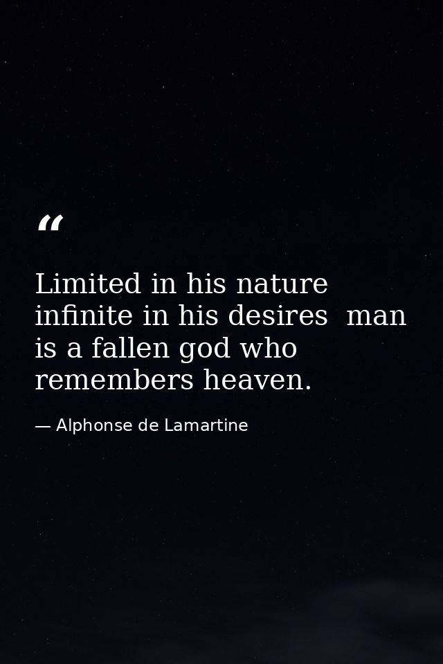 Limited in his nature  infinite in his desires  man is a fallen god who remembers heaven. — Alphonse de Lamartine