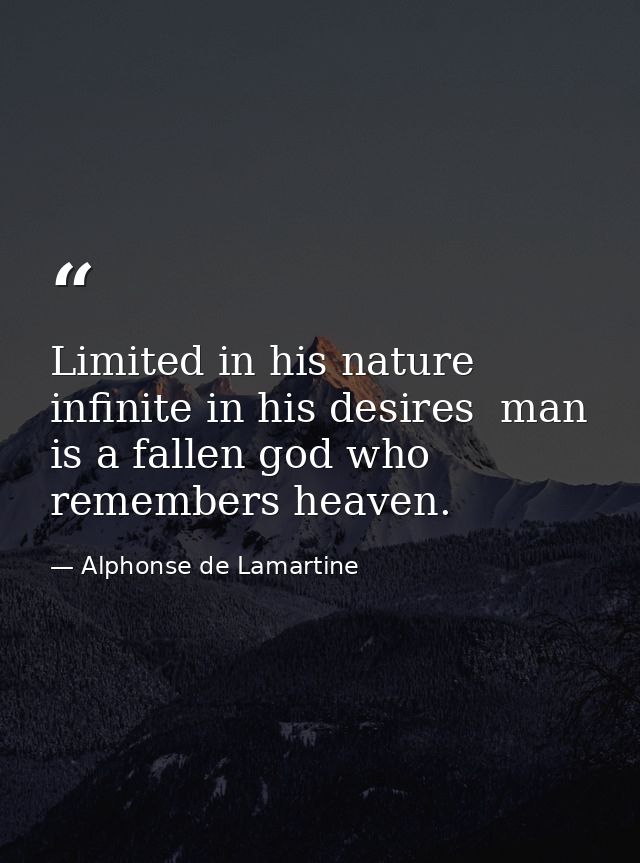 Limited in his nature  infinite in his desires  man is a fallen god who remembers heaven. — Alphonse de Lamartine