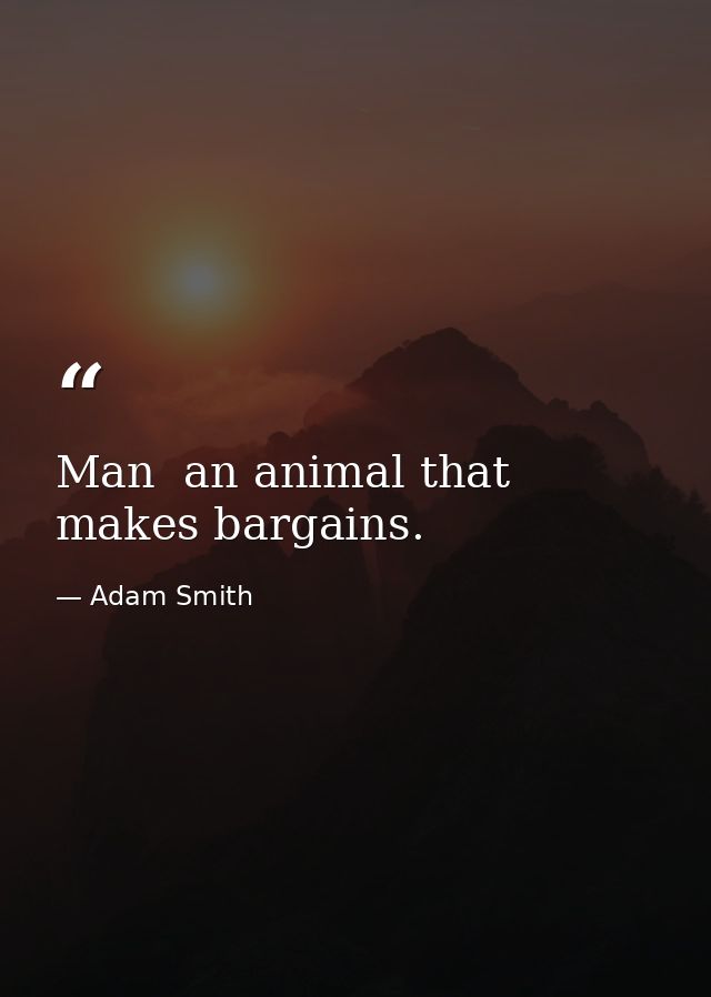 Man  an animal that makes bargains. — Adam Smith
