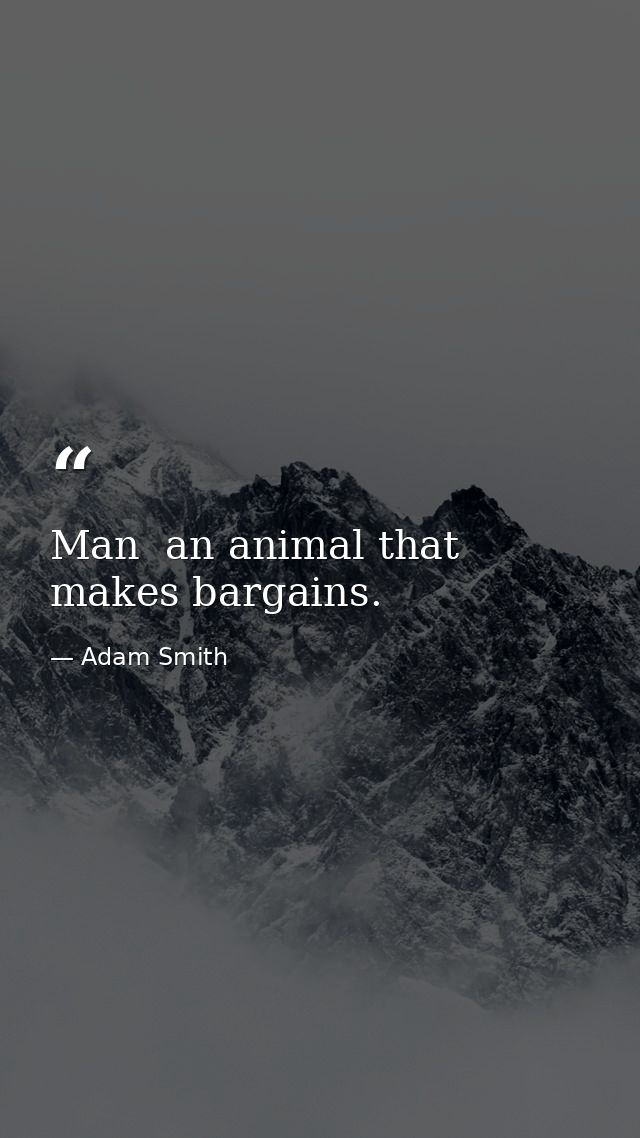 Man  an animal that makes bargains. — Adam Smith